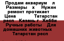 Продам аквариум 90л. Размеры 57х40. Нужен ремонт протикает. › Цена ­ 1 000 - Татарстан респ., Казань г. Хобби. Ручные работы » Для домашних животных   . Татарстан респ.